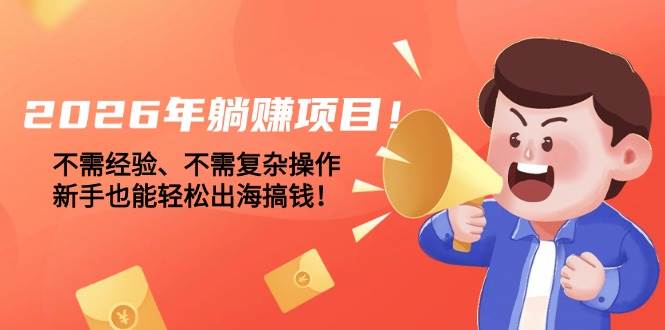 （17448期）2026年躺赚项目！不需经验、不需复杂操作，新手也能轻松出海搞钱！_菜菜笔记