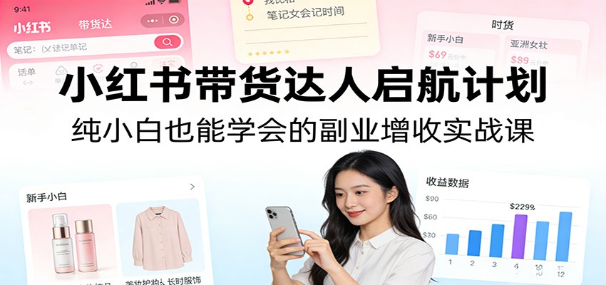 小红书带货达人启航计划：纯小白也能学会的副业增收实战课_菜菜笔记