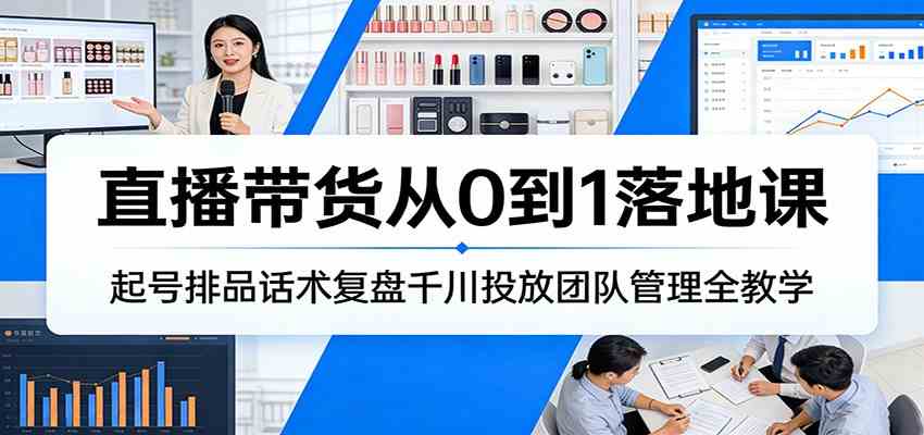 直播带货从0到1落地课：起号排品话术复盘千川投放团队管理全教学_菜菜笔记
