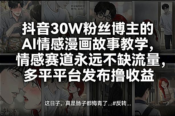 抖音30W粉丝博主的AI情感漫画故事教学，情感赛道永远不缺流量，多平台发布撸收益！_菜菜笔记