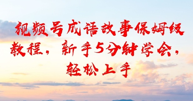 视频号成语故事保姆级教程，新手5分钟学会，轻松上手_菜菜笔记