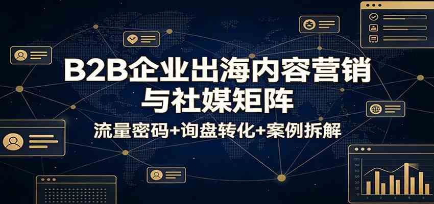 B2B企业出海内容营销与社媒矩阵：流量密码+询盘转化+案例拆解_菜菜笔记