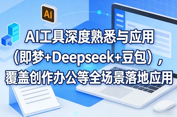 AI工具深度熟悉与应用（即梦+Deepseek+豆包），覆盖创作办公等全场景落地应用_菜菜笔记