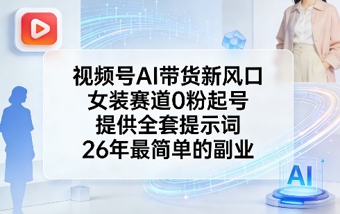 视频号AI带货新风口，女装赛道0粉起号，提供全套提示词，26年最简单的副业_菜菜笔记