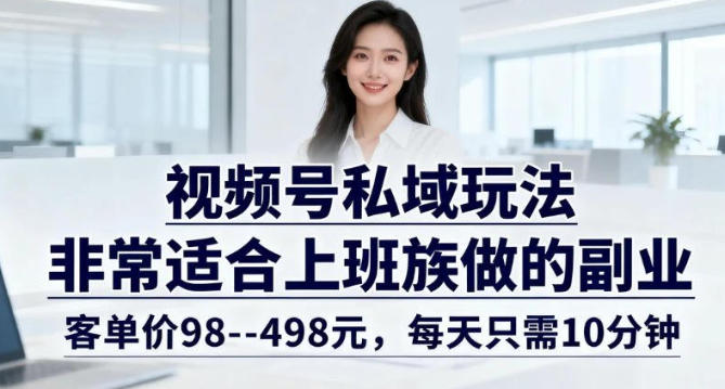 视频号私域玩法，非常适合上班族做的副业，客单价98–498米，每天只需10分钟_菜菜笔记