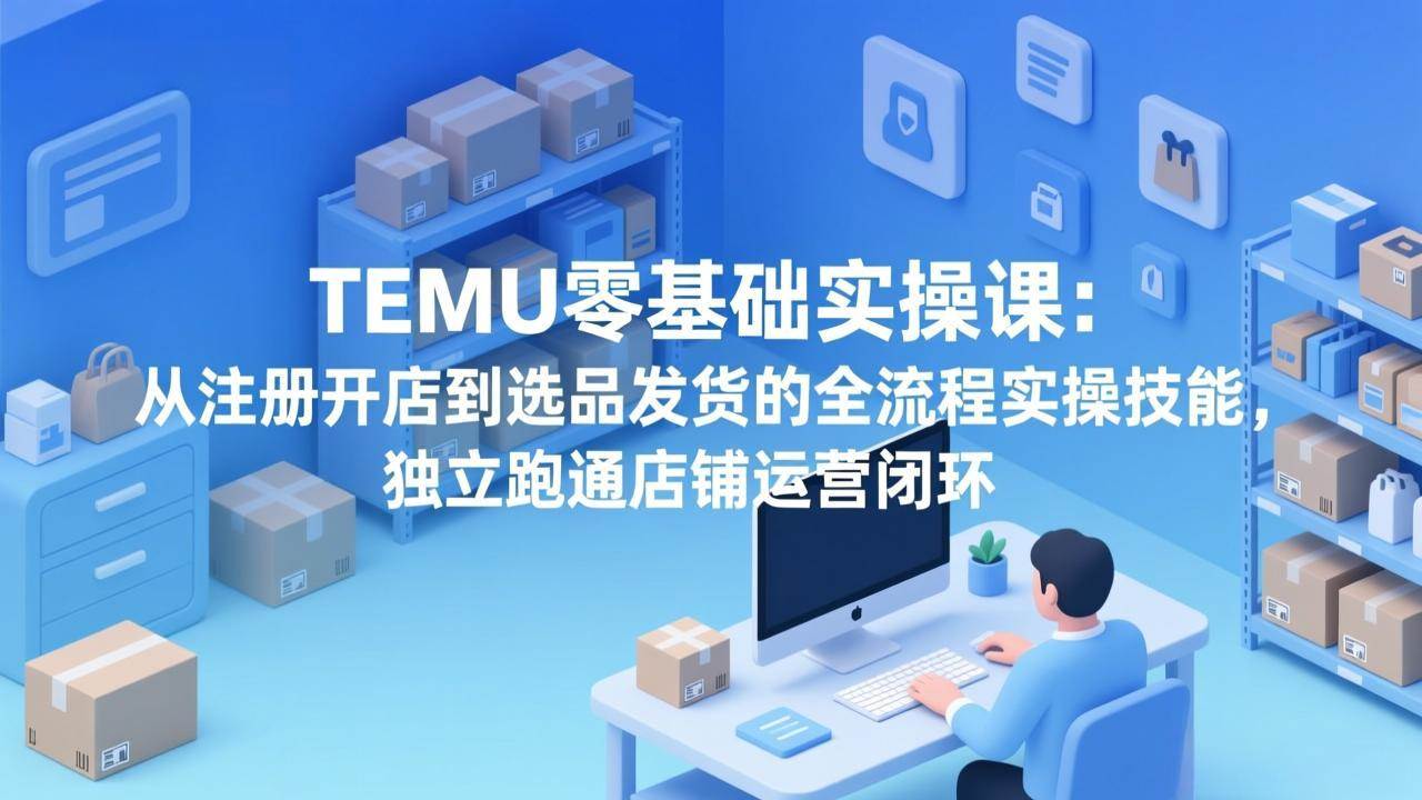 （17568期）TEMU零基础实操课：从注册开店到选品发货的全流程实操技能，独立跑通店铺运营闭环_菜菜笔记