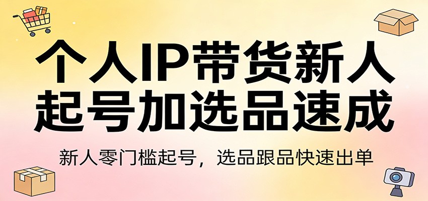 个人IP带货新人起号加选品速成：新人零门槛起号，选品跟品快速出单_菜菜笔记