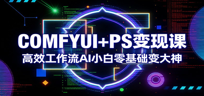 COMFYUI+PS变现课：高效工作流AI小白零基础变大神_菜菜笔记